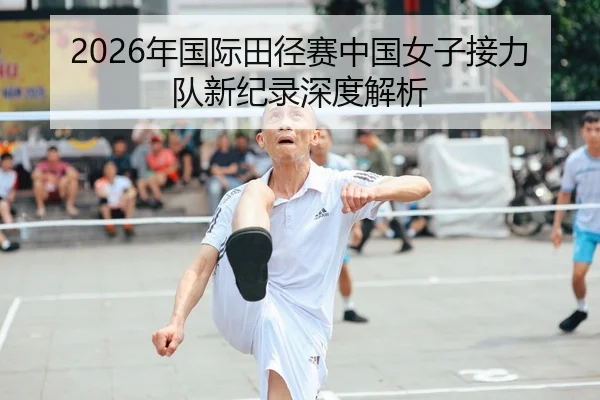 2026年国际田径赛中国女子接力队新纪录深度解析