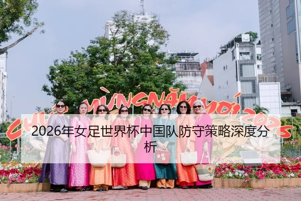 2026年女足世界杯中国队防守策略深度分析