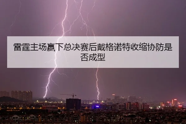 雷霆主场赢下总决赛后戴格诺特收缩协防是否成型