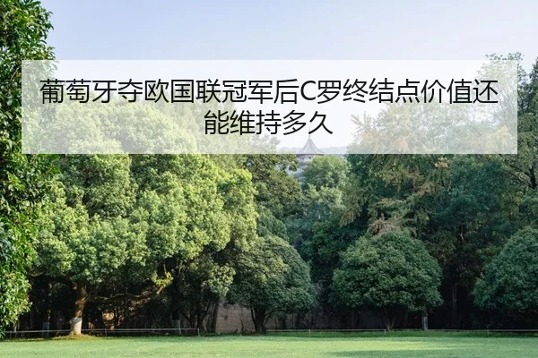 葡萄牙夺欧国联冠军后C罗终结点价值还能维持多久