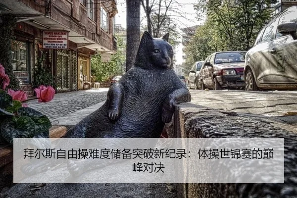 拜尔斯自由操难度储备突破新纪录：体操世锦赛的巅峰对决
