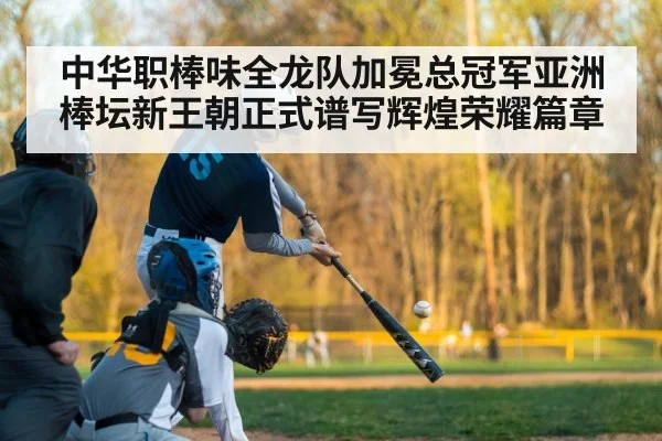 中华职棒味全龙队加冕总冠军亚洲棒坛新王朝正式谱写辉煌荣耀篇章